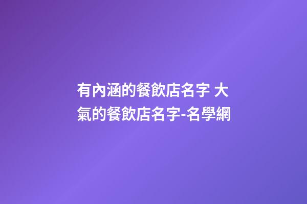 有內涵的餐飲店名字 大氣的餐飲店名字-名學網-第1張-店鋪起名-玄機派